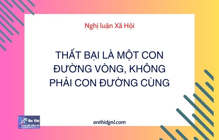 Nghị luận Xã Hội về THẤT BẠI LÀ MỘT CON ĐƯỜNG VÒNG, KHÔNG PHẢI CON ĐƯỜNG CÙNG