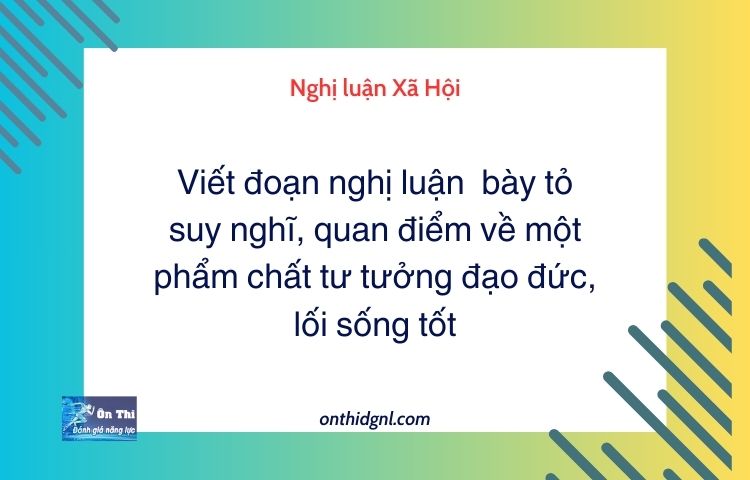 Viết đoạn nghị luận bày tỏ suy nghĩ, quan điểm về một phẩm chất tư tưởng đạo đức, lối sống tốt