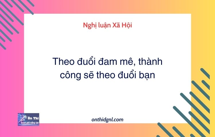 Nghị luận Xã Hội về Theo đuổi đam mê, thành công sẽ theo đuổi bạn