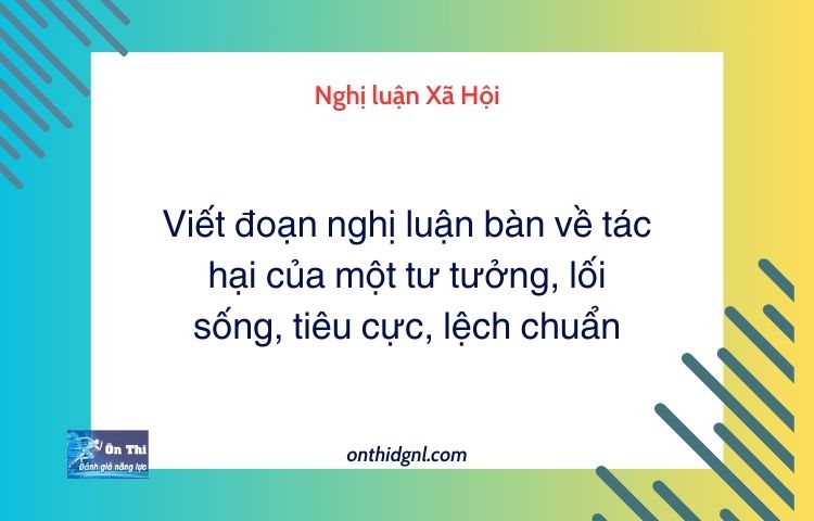 Viết đoạn nghị luận bàn về tác hại của một tư tưởng, lối sống, tiêu cực, lệch chuẩn