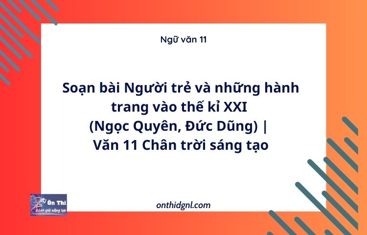 Soạn bài Người trẻ và những hành trang vào thế kỉ XXI (Ngọc Quyên, Đức Dũng) | Văn 11 Chân trời sáng tạo