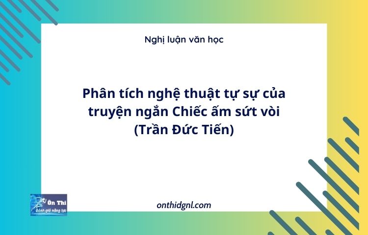 Phân tích nghệ thuật tự sự của truyện ngắn Chiếc ấm sứt vòi (Trần Đức Tiến)