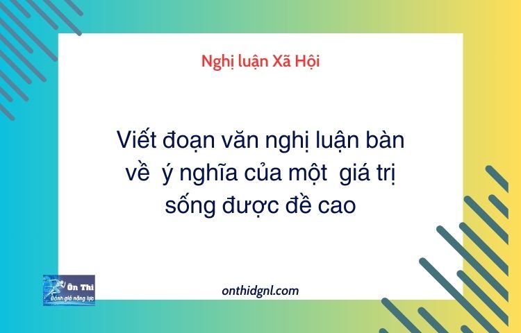 Viết đoạn văn nghị luận bàn về ý nghĩa của một giá trị sống được đề cao