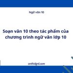 Soạn Văn 10 Theo Tác Phẩm Của Chương Trình Ngữ Văn Lớp 10