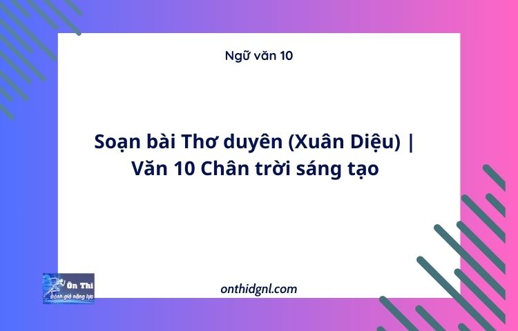 Soạn bài Thơ duyên (Xuân Diệu) | Văn 10 Chân trời sáng tạo
