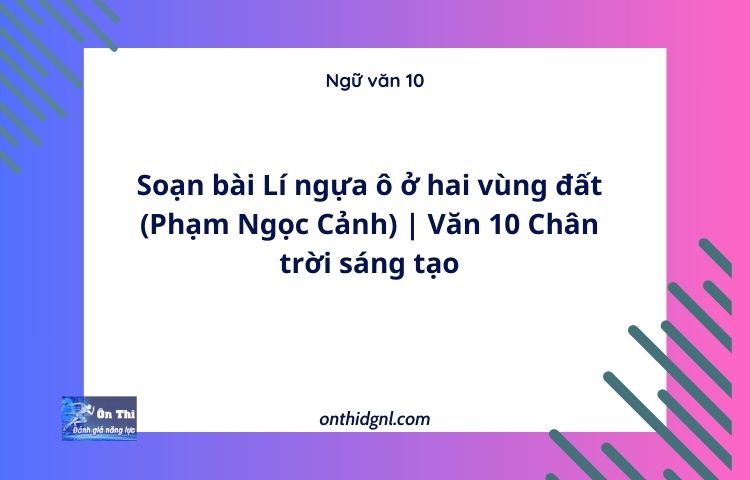 Soạn bài Lí ngựa ô ở hai vùng đất (Phạm Ngọc Cảnh) | Văn 10 Chân trời sáng tạo
