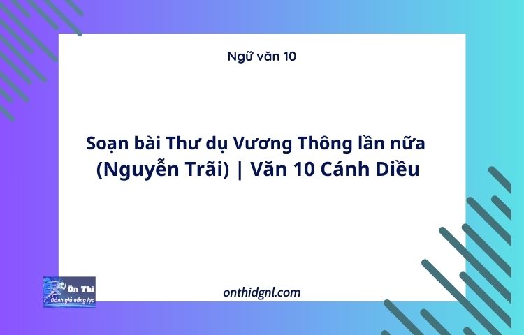 Soạn bài Thư dụ Vương Thông lần nữa (Nguyễn Trãi) | Văn 10 Cánh Diều