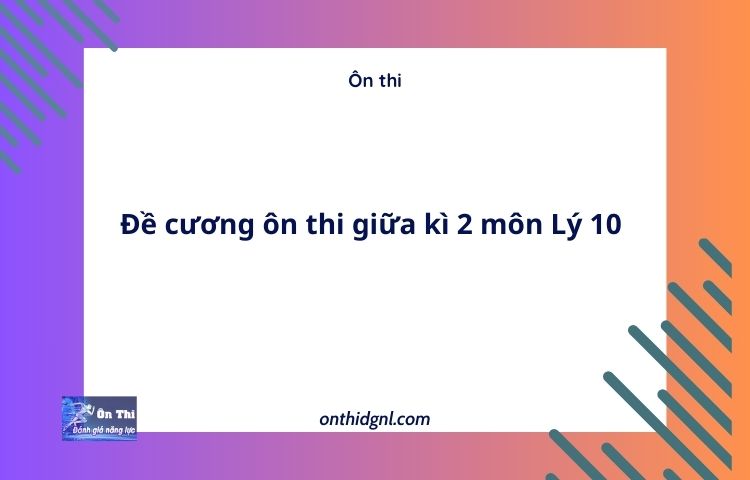 Đề cương ôn thi giữa kì 2 môn Lý 10