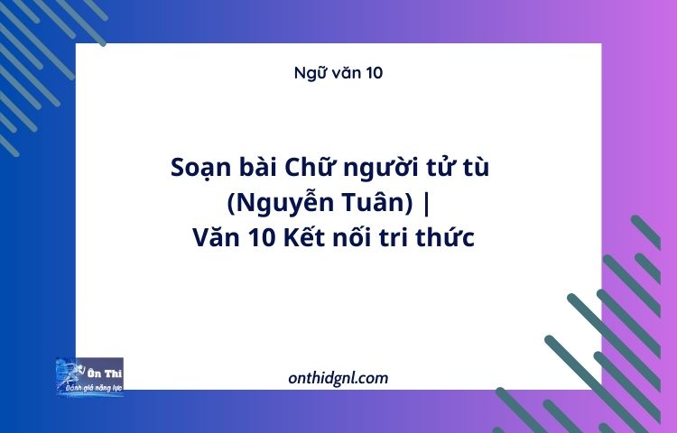 Soạn bài Chữ người tử tù (Nguyễn Tuân) | Văn 10 Kết nối tri thức