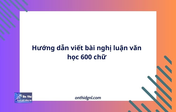 Hướng dẫn viết bài nghị luận văn học 600 chữ