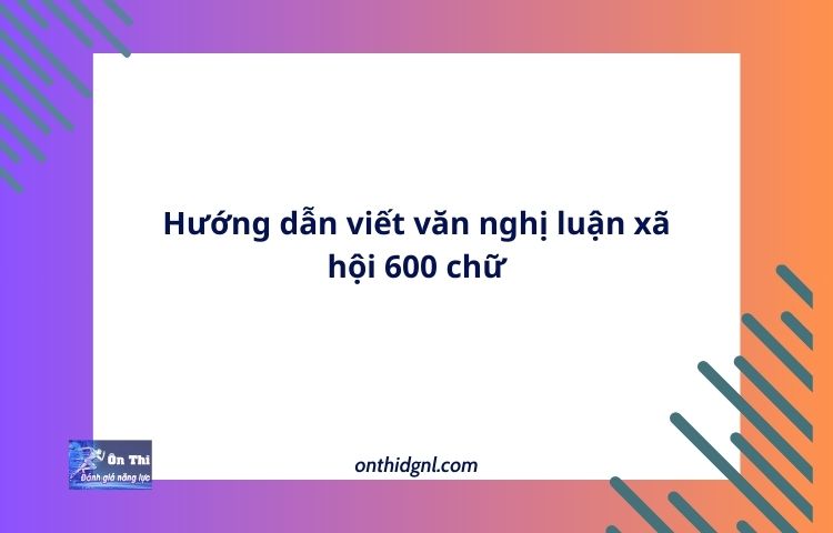 Hướng dẫn viết văn nghị luận xã hội 600 chữ