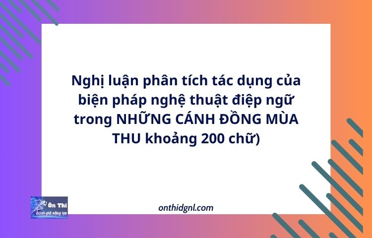 Nghị luận phân tích tác dụng của biện pháp nghệ thuật điệp ngữ trong NHỮNG CÁNH ĐỒNG MÙA THU khoảng 200 chữ