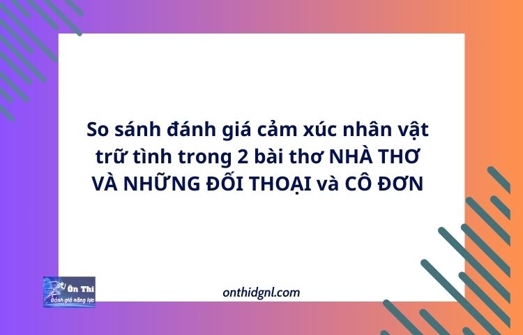 So sánh đánh giá cảm xúc nhân vật trữ tình trong 2 bài thơ NHÀ THƠ VÀ NHỮNG ĐỐI THOẠI và CÔ ĐƠN