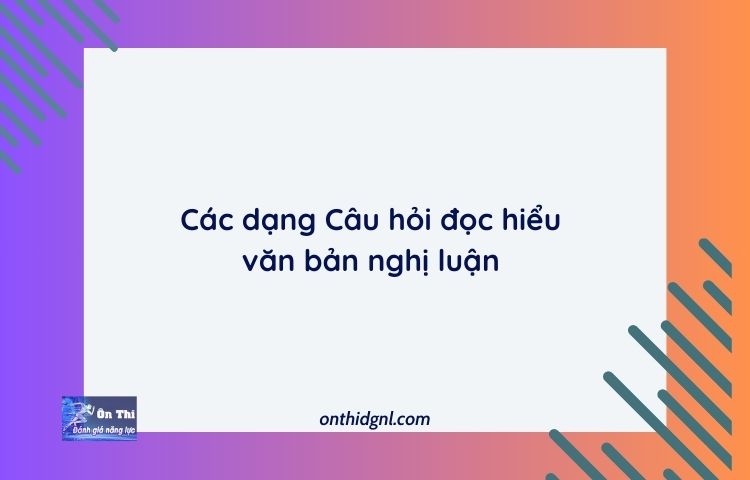 Các Dạng Câu Hỏi đọc Hiểu Văn Bản Nghị Luận