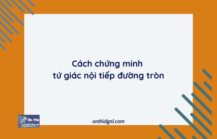Cách Chứng Minh Tứ Giác Nội Tiếp đường Tròn