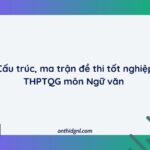 Cấu Trúc, Ma Trận đề Thi Tốt Nghiệp Thptqg Môn Ngữ Văn