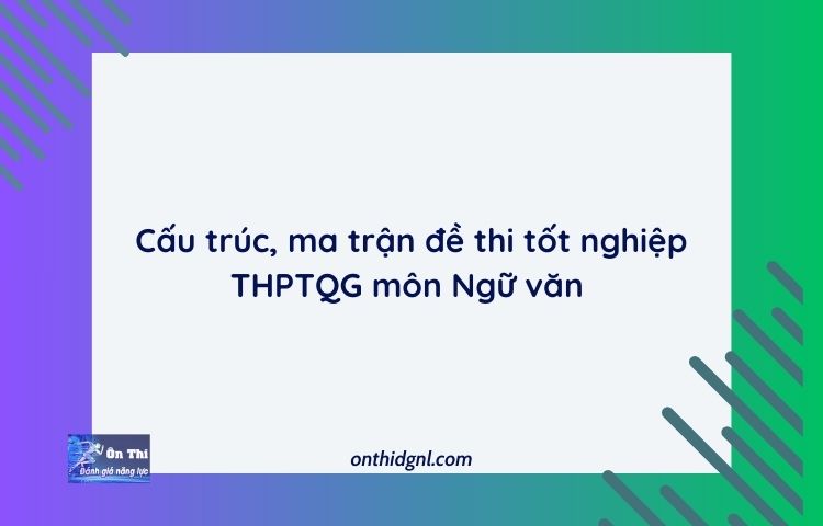 Cấu Trúc, Ma Trận đề Thi Tốt Nghiệp Thptqg Môn Ngữ Văn