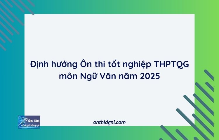 Định Hướng Ôn Thi Tốt Nghiệp Thptqg Môn Ngữ Văn Năm 2025