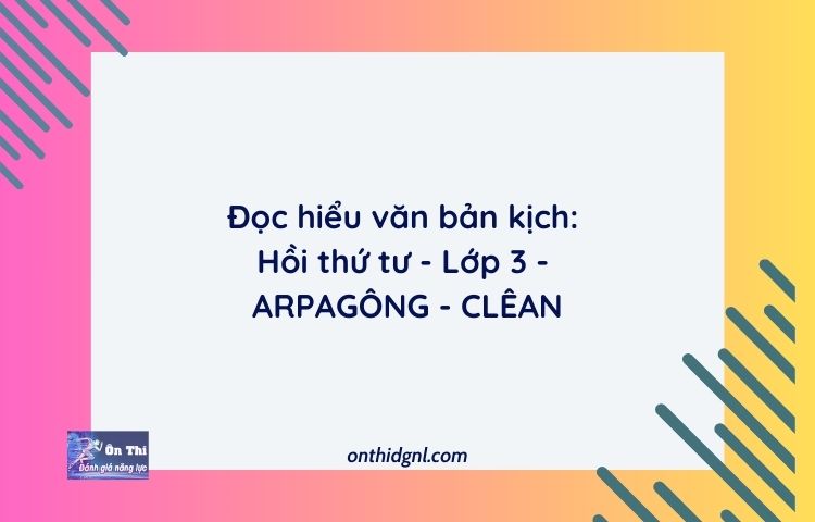 Đọc Hiểu Văn Bản Kịch: Hồi Thứ Tư Lớp 3 Arpagông Clêan