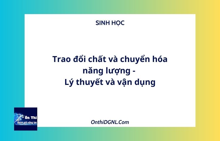 Trao đổi chất và chuyển hóa năng lượng - Lý thuyết và vận dụng